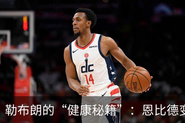 勒布朗的“健康秘籍”：恩比德变身饮食达人！